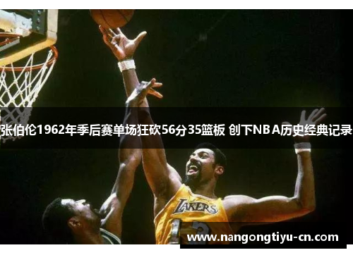 张伯伦1962年季后赛单场狂砍56分35篮板 创下NBA历史经典记录