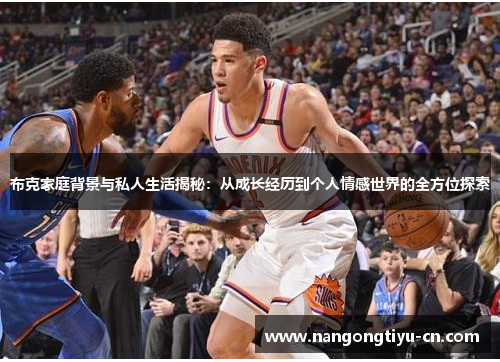 布克家庭背景与私人生活揭秘：从成长经历到个人情感世界的全方位探索