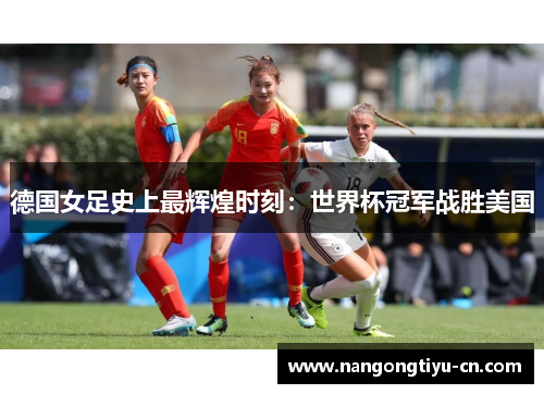 德国女足史上最辉煌时刻：世界杯冠军战胜美国
