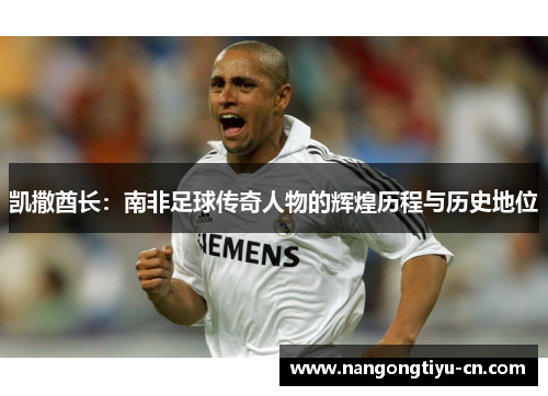 凯撒酋长：南非足球传奇人物的辉煌历程与历史地位