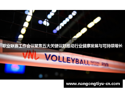 职业联赛工作会议聚焦五大关键议题推动行业健康发展与可持续增长