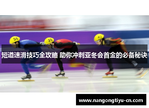 短道速滑技巧全攻略 助你冲刺亚冬会首金的必备秘诀