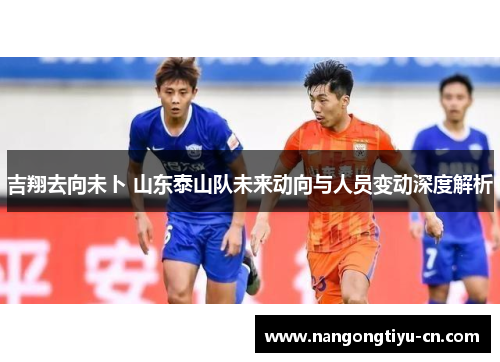 吉翔去向未卜 山东泰山队未来动向与人员变动深度解析