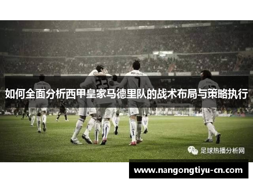 如何全面分析西甲皇家马德里队的战术布局与策略执行