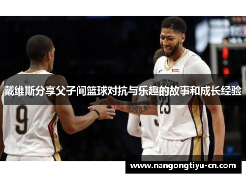 戴维斯分享父子间篮球对抗与乐趣的故事和成长经验