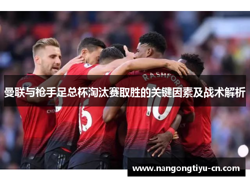曼联与枪手足总杯淘汰赛取胜的关键因素及战术解析