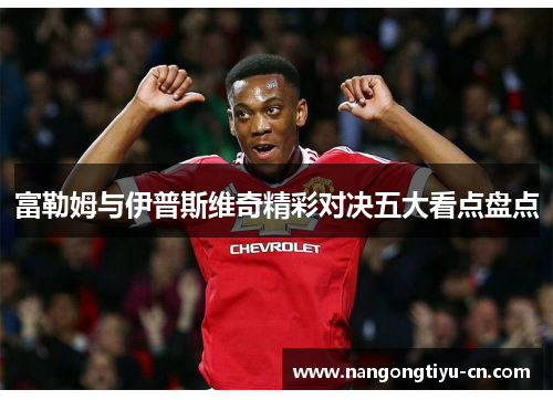 富勒姆与伊普斯维奇精彩对决五大看点盘点