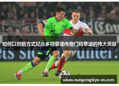 如何以创新方式纪念多特蒙德传奇门将泰迪的伟大贡献