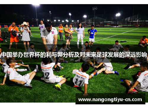中国举办世界杯的利与弊分析及对未来足球发展的深远影响