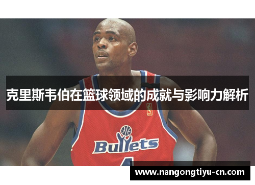 克里斯韦伯在篮球领域的成就与影响力解析