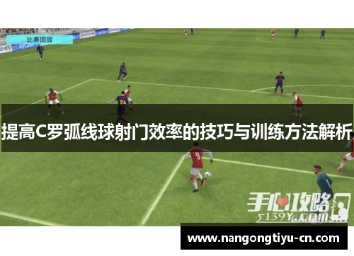 提高C罗弧线球射门效率的技巧与训练方法解析