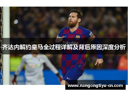 齐达内解约皇马全过程详解及背后原因深度分析